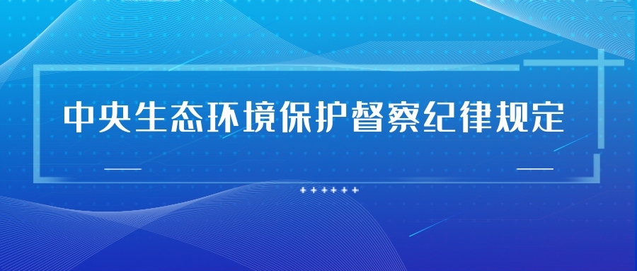 中央生態(tài)環(huán)境保護督察紀(jì)律規(guī)定